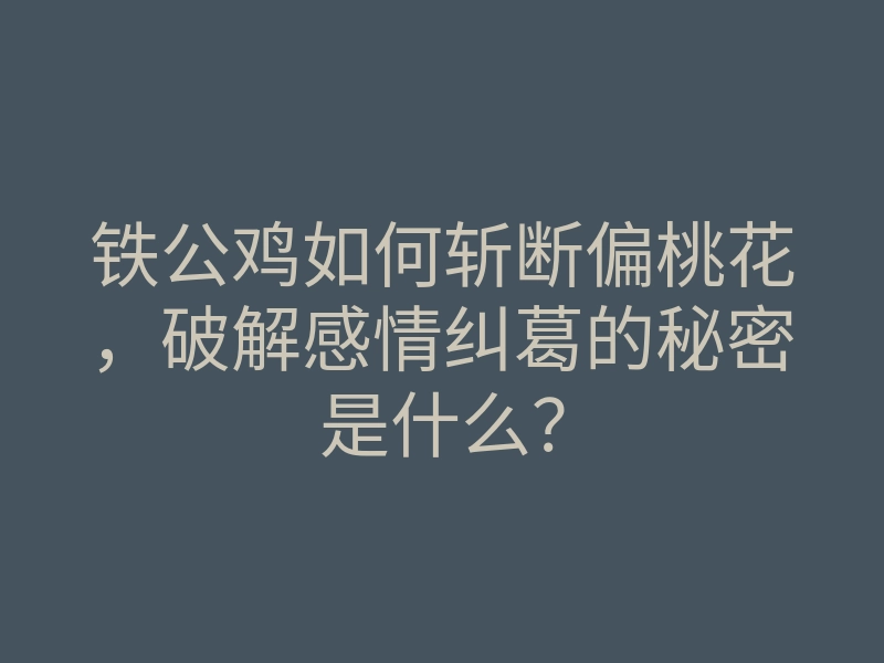 铁公鸡如何斩断偏桃花,破解感情纠葛的秘密是什么?