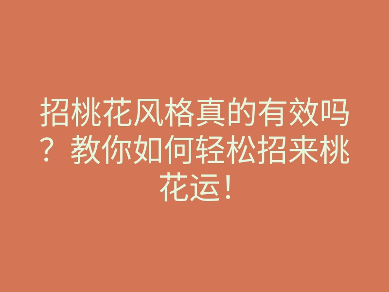 招桃花风格真的有效吗?教你如何轻松招来桃花运!