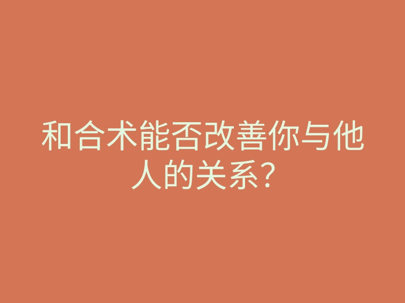 和合术能否改善你与他人的关系?