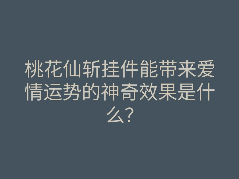 桃花仙斩挂件能带来爱情运势的神奇效果是什么?