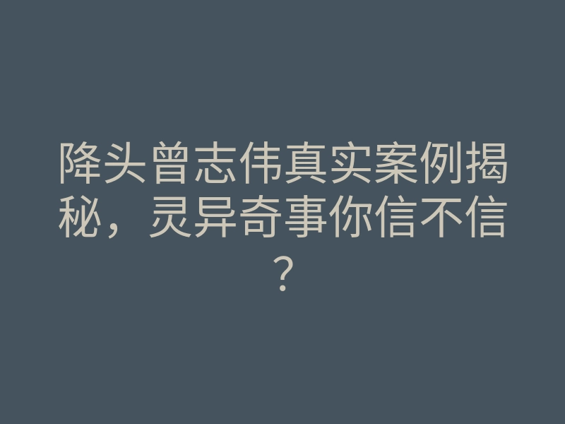 降头曾志伟真实案例揭秘,灵异奇事你信不信?