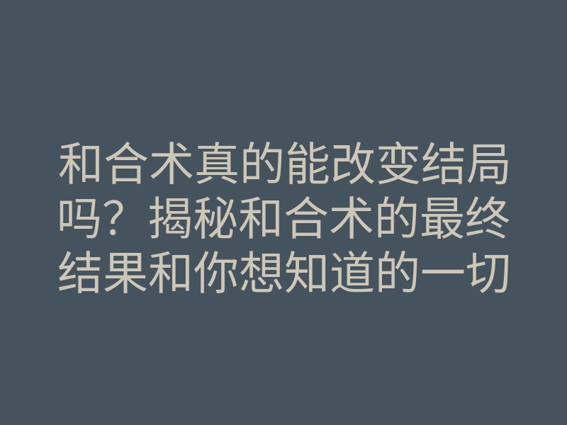 和合术真的能改变结局吗?揭秘和合术的最终结果和你想知道的一切