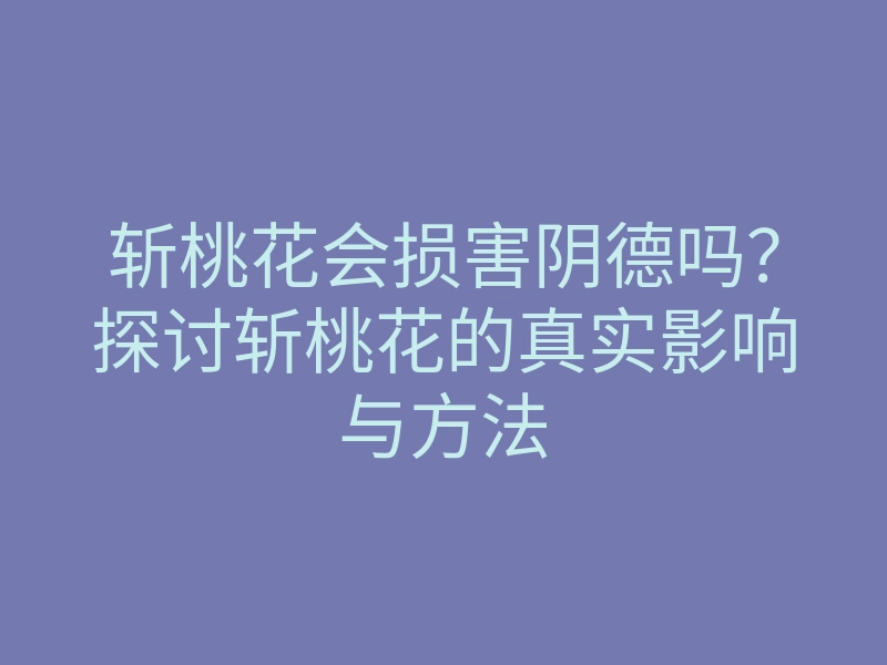 斩桃花会损害阴德吗?探讨斩桃花的真实影响与方法