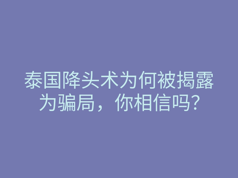 泰国降头术为何被揭露为骗局,你相信吗?