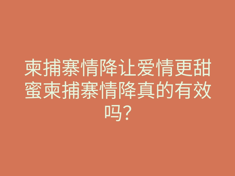 柬捕寨情降让爱情更甜蜜柬捕寨情降真的有效吗?