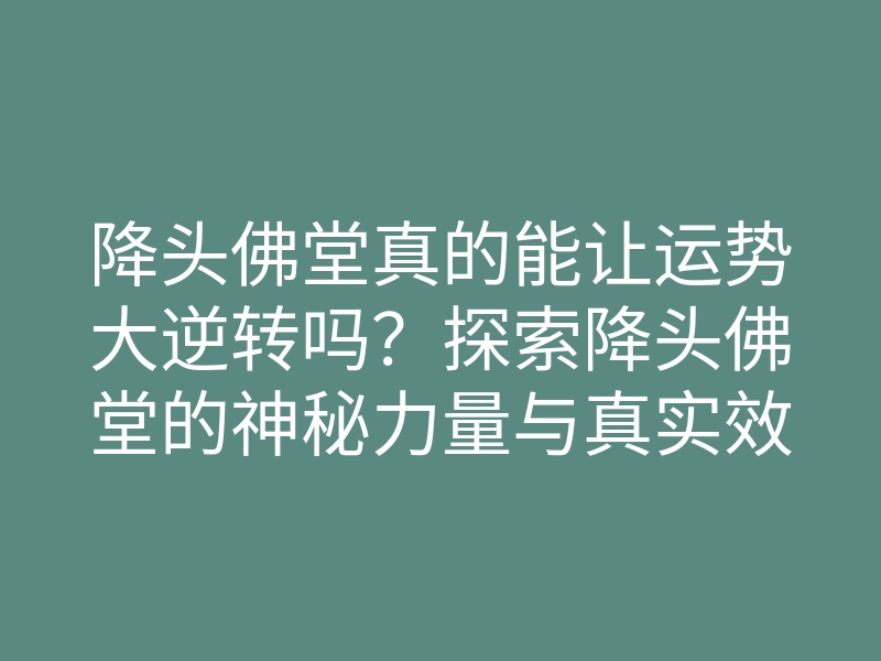 降头佛堂真的能让运势大逆转吗?探索降头佛堂的神秘力量与真实效果