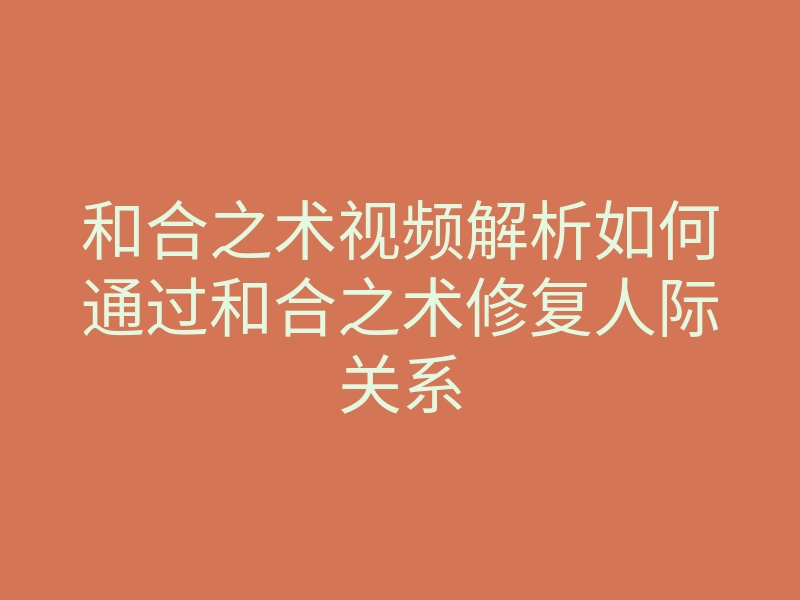 和合之术视频解析如何通过和合之术修复人际关系