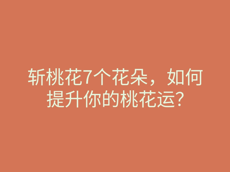 斩桃花7个花朵,如何提升你的桃花运?