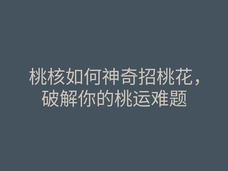桃核如何神奇招桃花,破解你的桃运难题