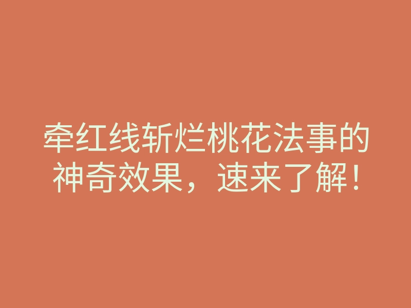 牵红线斩烂桃花法事的神奇效果,速来了解!