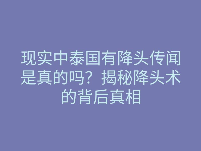 现实中泰国有降头传闻是真的吗?揭秘降头术的背后真相