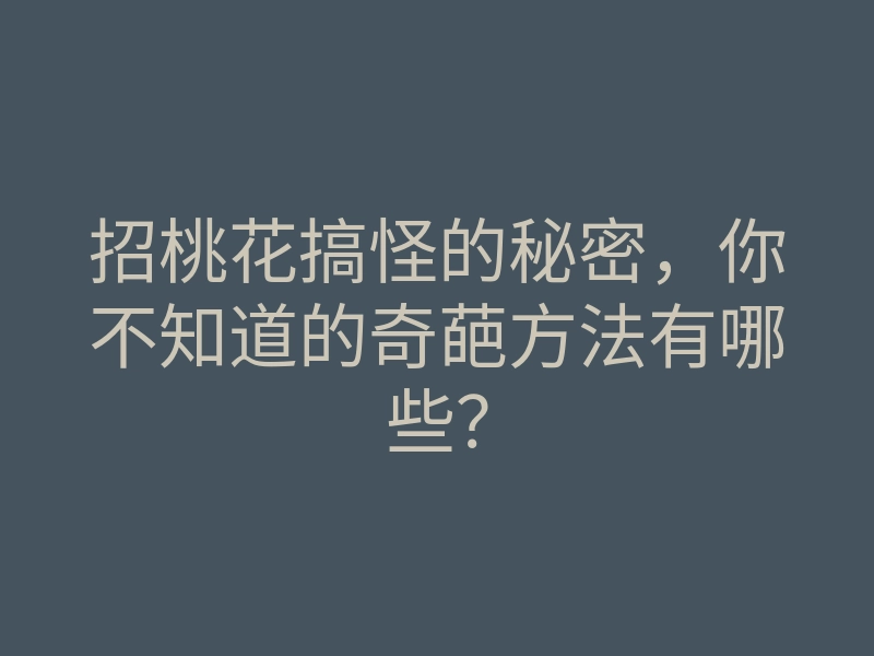 招桃花搞怪的秘密,你不知道的奇葩方法有哪些?