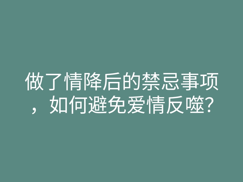 做了情降后的禁忌事项,如何避免爱情反噬?