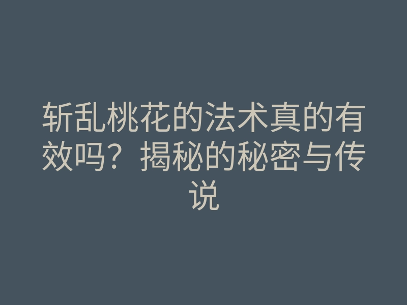 斩乱桃花的法术真的有效吗?揭秘的秘密与传说