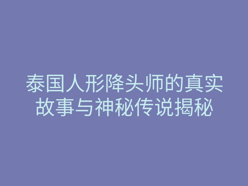 泰国人形降头师的真实故事与神秘传说揭秘