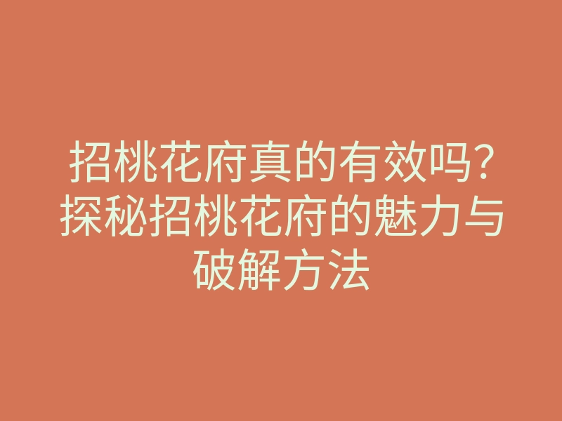 招桃花府真的有效吗?探秘招桃花府的魅力与破解方法