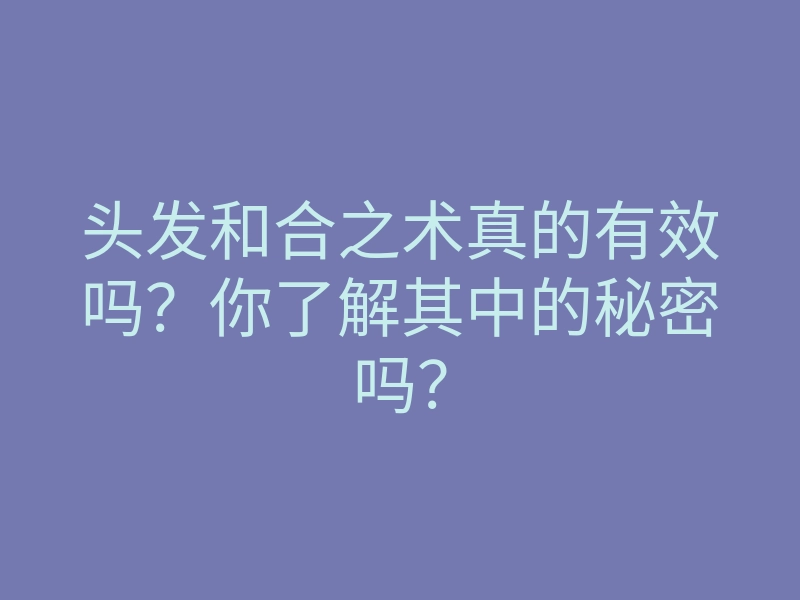 头发和合之术真的有效吗?你了解其中的秘密吗?