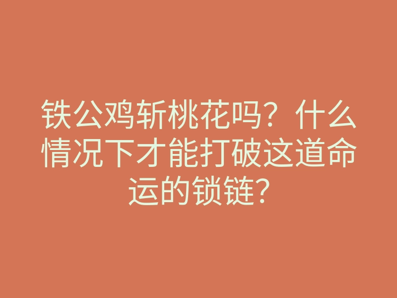 铁公鸡斩桃花吗?什么情况下才能打破这道命运的锁链?