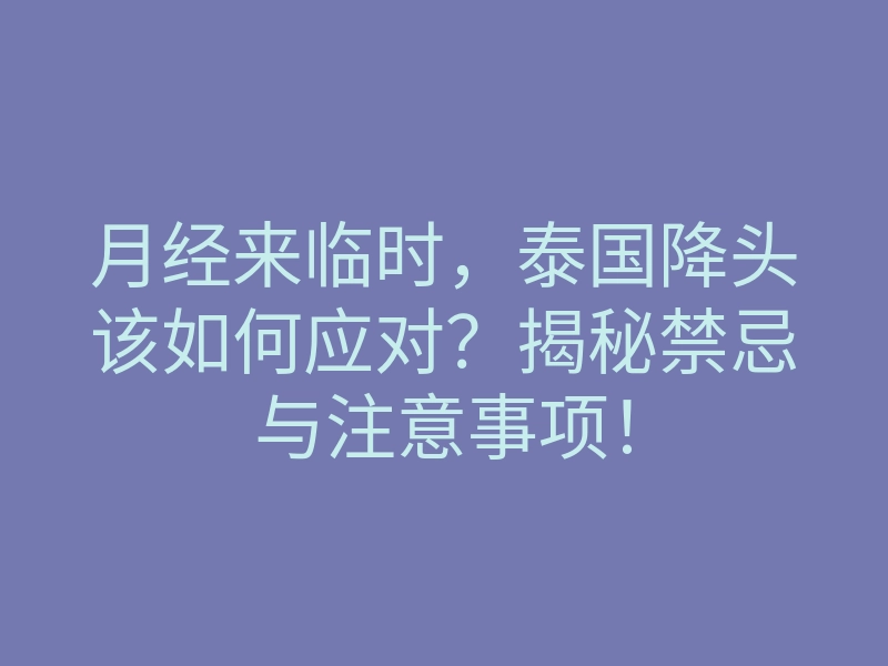 月经来临时,泰国降头该如何应对?揭秘禁忌与注意事项!