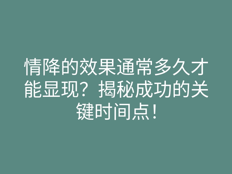 情降的效果通常多久才能显现?揭秘成功的关键时间点!