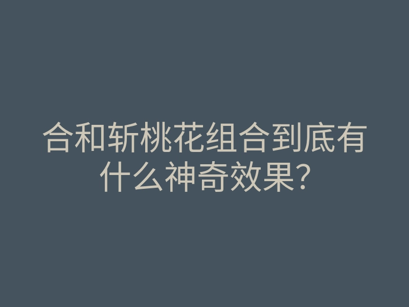 合和斩桃花组合到底有什么神奇效果?