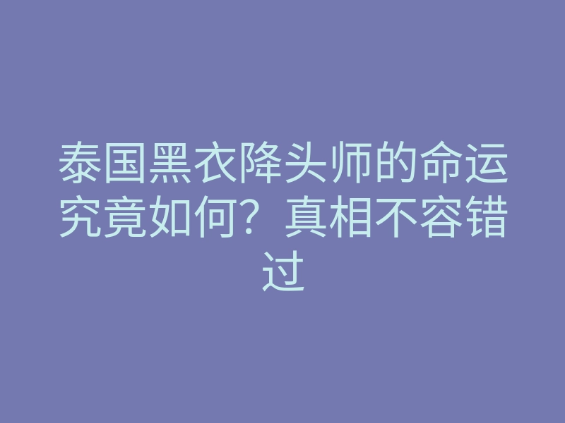 泰国黑衣降头师的命运究竟如何?真相不容错过