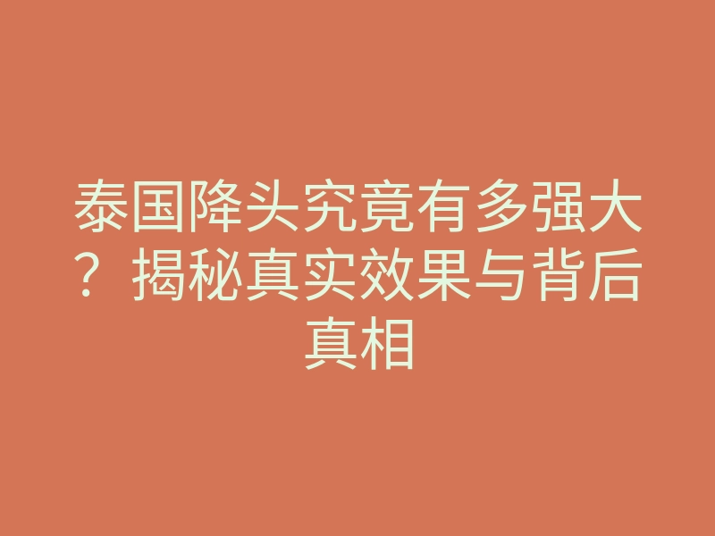 泰国降头究竟有多强大?揭秘真实效果与背后真相
