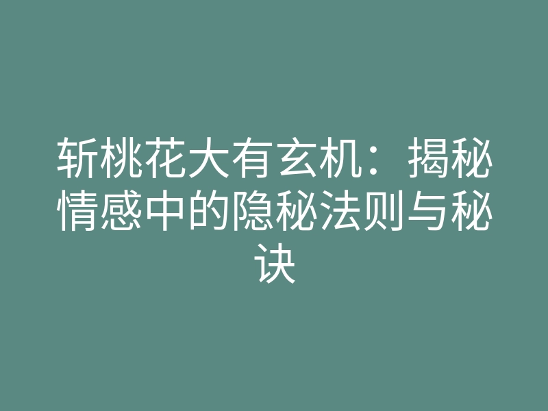 斩桃花大有玄机:揭秘情感中的隐秘法则与秘诀