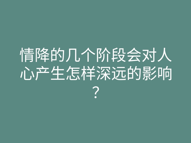 情降的几个阶段会对人心产生怎样深远的影响?