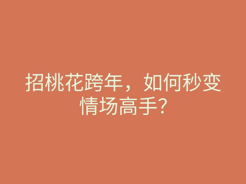 招桃花跨年,如何秒变情场高手?