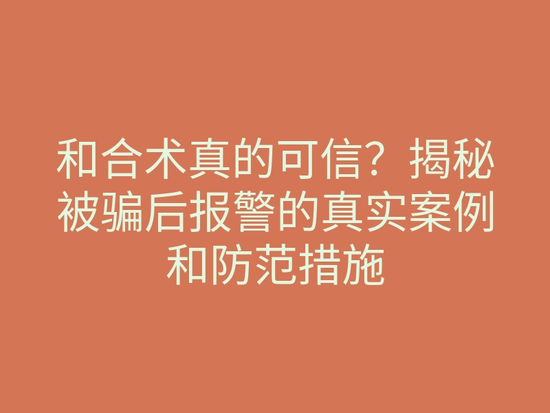 和合术真的可信?揭秘被骗后报警的真实案例和防范措施