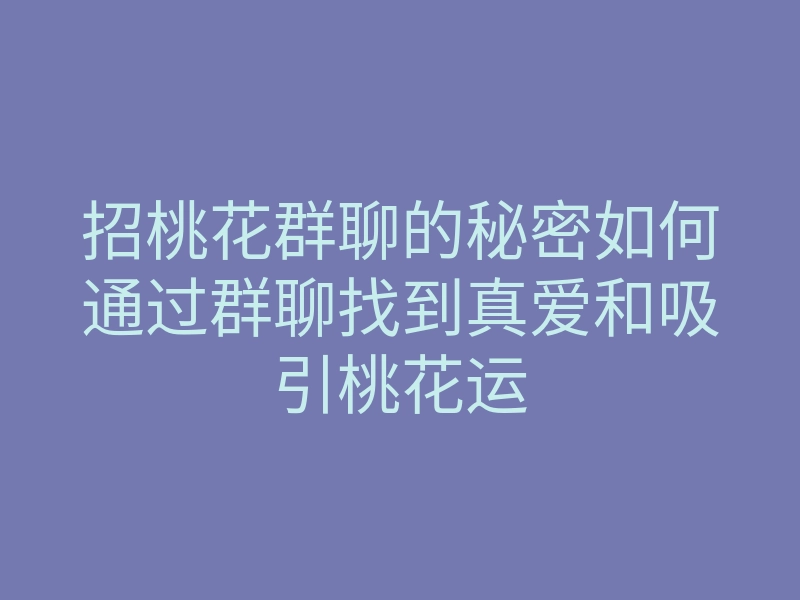 招桃花群聊的秘密如何通过群聊找到真爱和吸引桃花运
