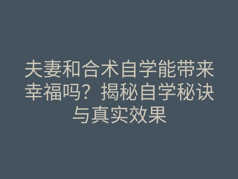 夫妻和合术自学能带来幸福吗?揭秘自学秘诀与真实效果