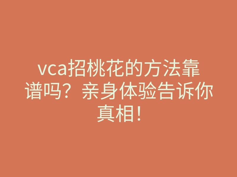 vca招桃花的方法靠谱吗？亲身体验告诉你真相！