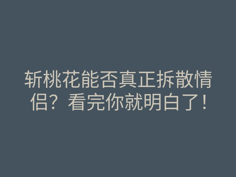 斩桃花能否真正拆散情侣?看完你就明白了!