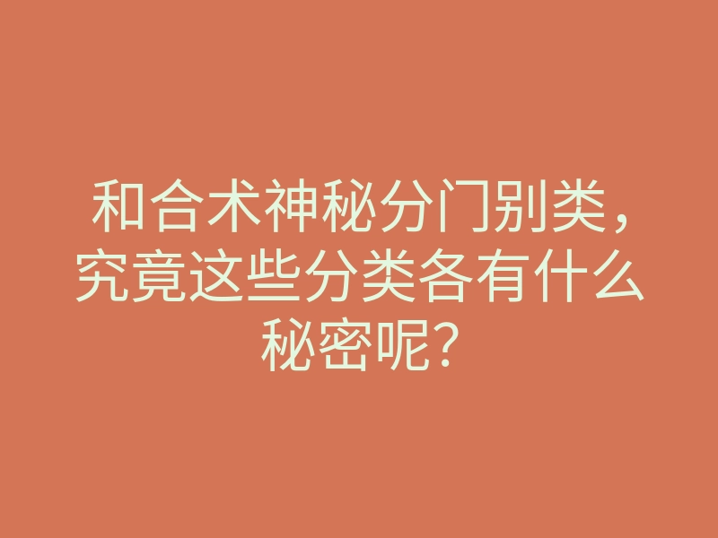 和合术神秘分门别类,究竟这些分类各有什么秘密呢?