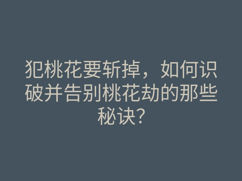 犯桃花要斩掉,如何识破并告别桃花劫的那些秘诀?