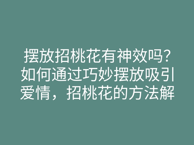 摆放招桃花有神效吗?如何通过巧妙摆放吸引爱情,招桃花的方法解析