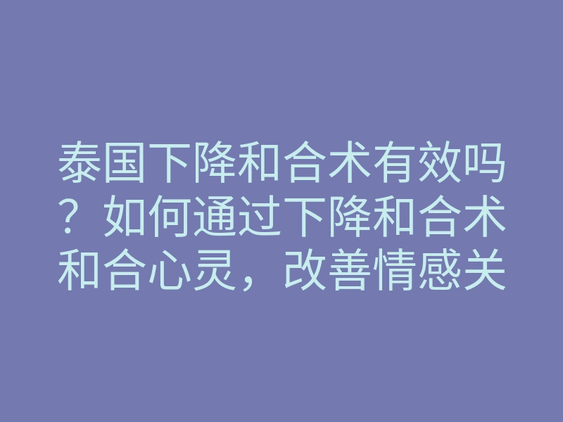 泰国下降和合术有效吗?如何通过下降和合术和合心灵,改善情感关系