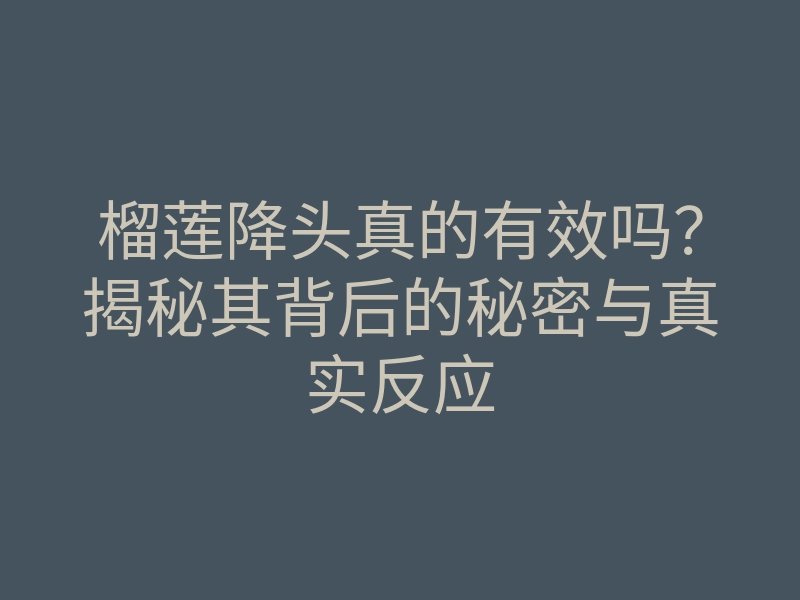 榴莲降头真的有效吗?揭秘其背后的秘密与真实反应