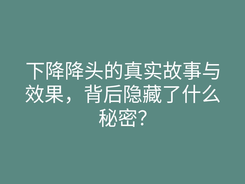 下降降头的真实故事与效果,背后隐藏了什么秘密?
