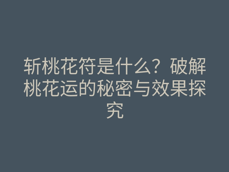 斩桃花符是什么?破解桃花运的秘密与效果探究