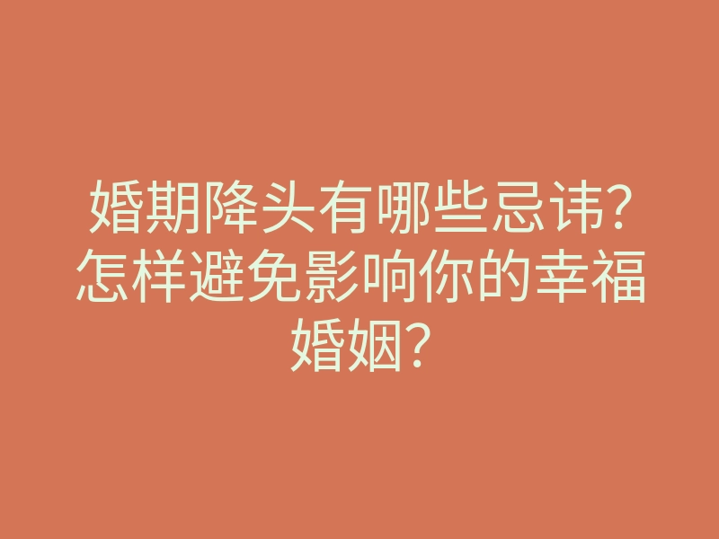 婚期降头有哪些忌讳?怎样避免影响你的幸福婚姻?