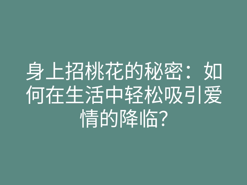 身上招桃花的秘密:如何在生活中轻松吸引爱情的降临?