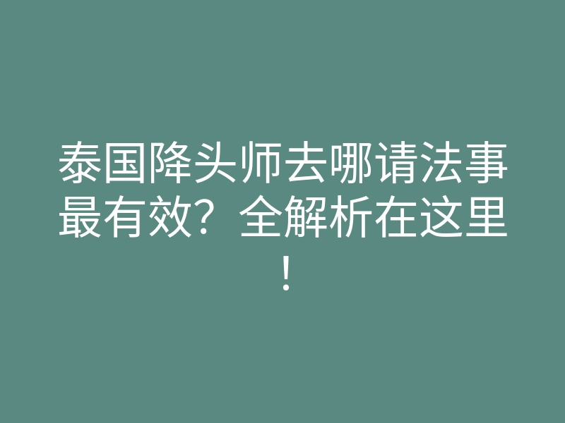 泰国降头师去哪请法事最有效？全解析在这里！