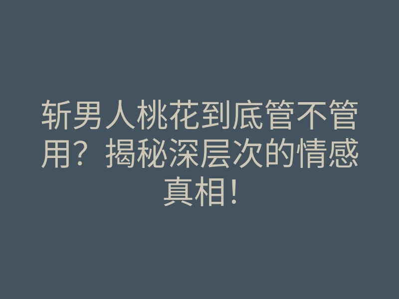 斩男人桃花到底管不管用?揭秘深层次的情感真相!