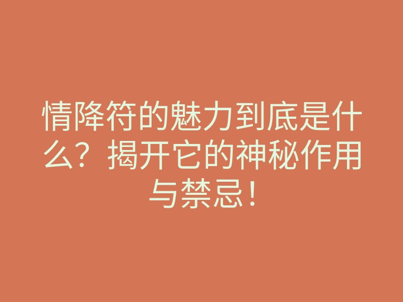 情降符的魅力到底是什么?揭开它的神秘作用与禁忌!