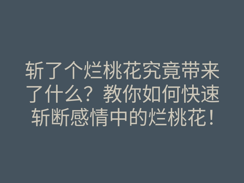 斩了个烂桃花究竟带来了什么?教你如何快速斩断感情中的烂桃花!