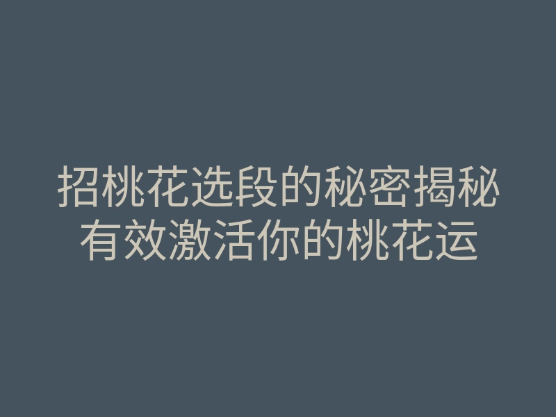 招桃花选段的秘密揭秘有效激活你的桃花运