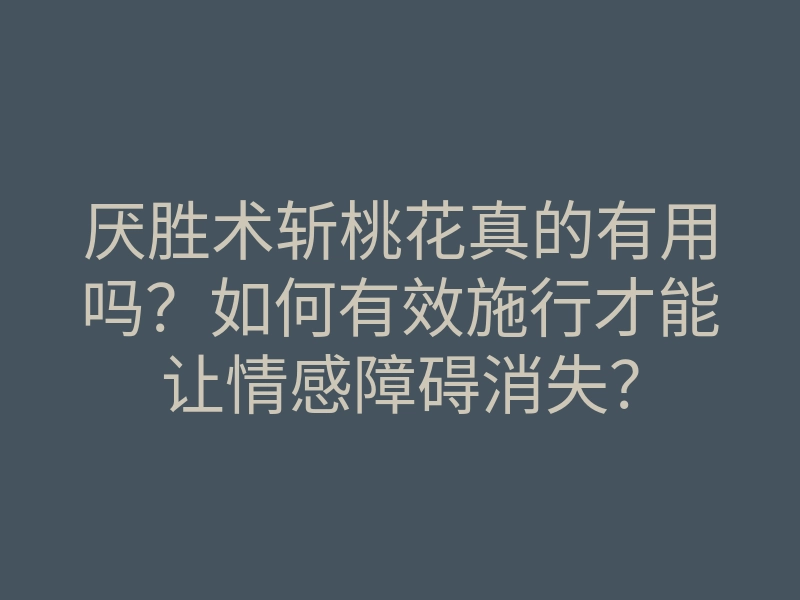 厌胜术斩桃花真的有用吗?如何有效施行才能让情感障碍消失?